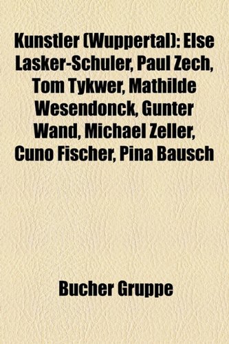 9781159100346: Knstler (Wuppertal): Else Lasker-Schler, Paul Zech, Tom Tykwer, Mathilde Wesendonck, Gnter Wand, Michael Zeller, Cuno Fischer, Pina Bausch