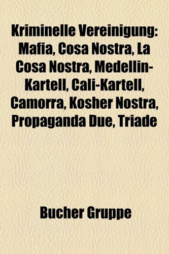 9781159108946: Kriminelle Vereinigung: Mafia, Cosa Nostra, La Cosa Nostra, Medelln-Kartell, Cali-Kartell, Camorra, Kosher Nostra, Propaganda Due, Triade