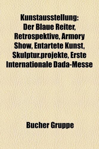 9781159124410: Kunstausstellung: Der Blaue Reiter, Retrospektive, Armory Show, Skulptur.Projekte, Entartete Kunst, Erste Internationale Dada-Messe, Buddy Br, ... Internationale du Surralisme, Schmerz