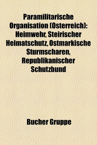 Paramilitärische Organisation (Österreich): Heimwehr, Steirischer Heimatschutz, Ostmärkische Sturmscharen, Republikanischer Schutzbund (German Edition) - Bcher Gruppe,Bucher Gruppe