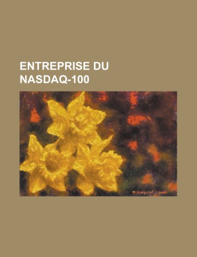 9781159462130: Entreprise Du NASDAQ-100: Microsoft, Google, Apple, Intel, Sun Microsystems, Cisco Systems, Ericsson, Yahoo!, Starbucks, Nvidia, Ebay