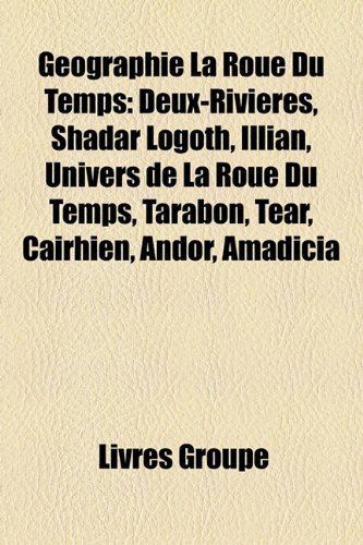 9781159482992: Gographie La Roue Du Temps: Deux-Rivires, Shadar Logoth, Illian, Univers de La Roue Du Temps, Tarabon, Tear, Cairhien, Andor, Amadicia