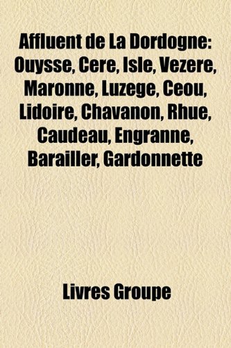 9781159546076: Affluent de La Dordogne: Ouysse, Cre, Isle, Vzre, Maronne, Luzge, Cou, Lidoire, Chavanon, Rhue, Caudeau, Engranne, Barailler, Gardonnette
