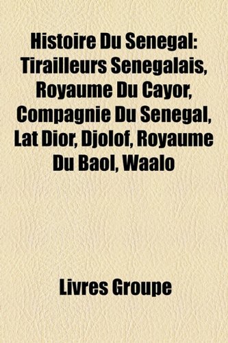 9781159573119: Histoire Du Sngal: Tirailleurs Sngalais, Royaume Du Cayor, Compagnie Du Sngal, Lat Dior, Djolof, Royaume Du Baol, Waalo