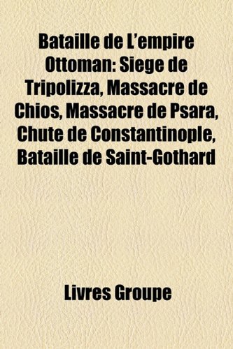 9781159584399: Bataille de L'Empire Ottoman: Siege de Tripolizza, Massacre de Chios, Massacre de Psara, Chute de Constantinople, Bataille de Saint-Gothard