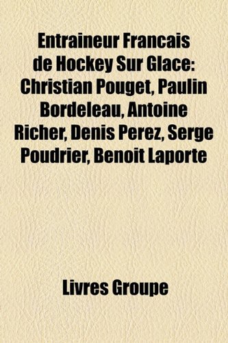 9781159590864: Entraineur Franais de Hockey Sur Glace: Christian Pouget, Paulin Bordeleau, Antoine Richer, Denis Perez, Serge Poudrier, Benot Laporte