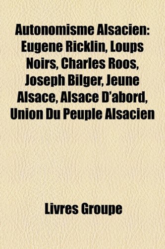 9781159604776: Autonomisme Alsacien: Eugne Ricklin, Loups Noirs, Charles Roos, Joseph Bilger, Jeune Alsace, Alsace D'Abord, Union Du Peuple Alsacien