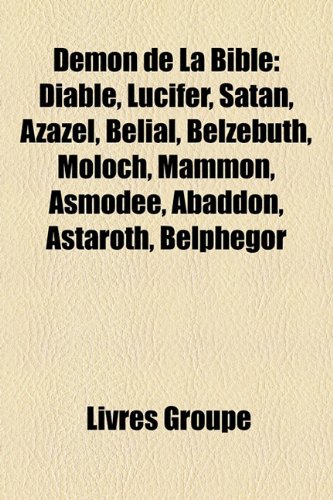 Demon de La Bible: Diable, Lucifer, Satan, Azazel, Blial, Belzbuth, Moloch, Mammon, Asmode, Abaddon, Astaroth, Belphgor