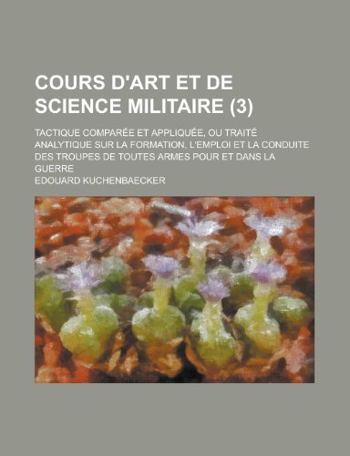 Cours D'Art Et de Science Militaire; Tactique Comparee Et Appliquee, Ou Traite Analytique Sur La Formation, L'Emploi Et La Conduite Des Troupes de Tou (9781159678500) by United States Dept. Of The Army