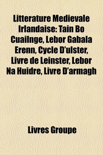 9781159754648: Littrature Mdivale Irlandaise: Tin B Cailnge, Lebor Gabla Renn, Cycle D'Ulster, Livre de Leinster, Lebor Na Huidre, Livre D'Armagh