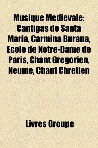 9781159803780: Musique Medievale: Cantigas de Santa Maria, Carmina Burana, Ecole de Notre-Dame de Paris, Chant Gregorien, Neume, Chant Chretien