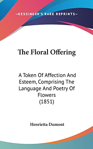 9781160004008: The Floral Offering: A Token Of Affection And Esteem, Comprising The Language And Poetry Of Flowers (1851)