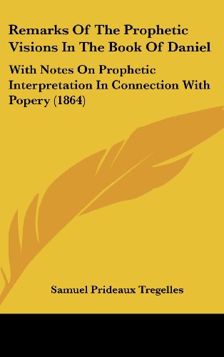 Remarks Of The Prophetic Visions In The Book Of Daniel: With Notes On Prophetic Interpretation In Connection With Popery (1864) (9781160006767) by Tregelles, Samuel Prideaux