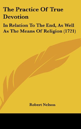 The Practice Of True Devotion: In Relation To The End, As Well As The Means Of Religion (1721) (9781160010214) by Nelson, Robert