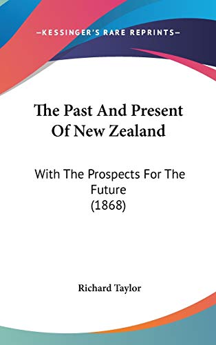 The Past And Present Of New Zealand: With The Prospects For The Future (1868) (9781160011938) by Taylor, Richard