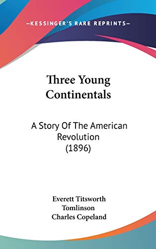 Three Young Continentals: A Story Of The American Revolution (1896) (9781160014076) by Tomlinson, Everett Titsworth
