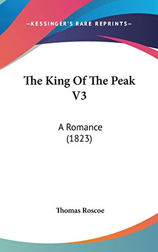 The King Of The Peak V3: A Romance (1823) (9781160014380) by Roscoe, Thomas