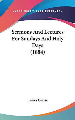 Sermons And Lectures For Sundays And Holy Days (1884) (9781160019026) by Currie, James