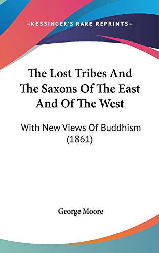 The Lost Tribes And The Saxons Of The East And Of The West: With New Views Of Buddhism (1861) (9781160022859) by Moore MD, George