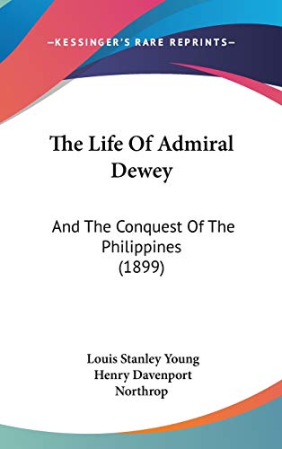 The Life Of Admiral Dewey: And The Conquest Of The Philippines (1899) (9781160026505) by Young, Louis Stanley; Northrop, Henry Davenport