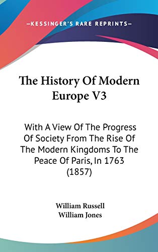 The History Of Modern Europe V3: With A View Of The Progress Of Society From The Rise Of The Modern Kingdoms To The Peace Of Paris, In 1763 (1857) (9781160028547) by Russell, William; Jones, William