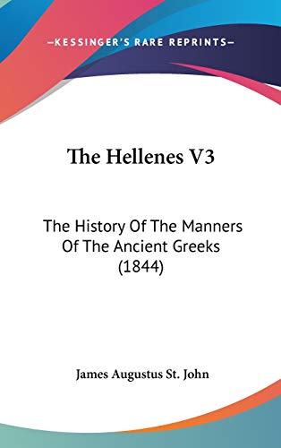 The Hellenes V3: The History Of The Manners Of The Ancient Greeks (1844) (9781160032391) by St. John, James Augustus