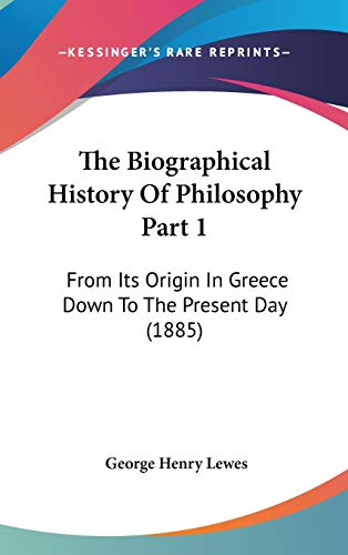 The Biographical History Of Philosophy Part 1: From Its Origin In Greece Down To The Present Day (1885) (9781160033794) by Lewes, George Henry