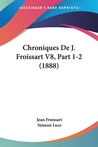 Chroniques De J. Froissart V8, Part 1-2 (1888) (French Edition) (9781160055031) by Froissart, Jean; Luce, Simeon