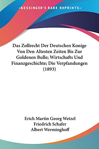 Das Zollrecht Der Deutschen Konige Von Den Altesten Zeiten Bis Zur Goldenen Bulle; Wirtschafts Und Finanzgeschichte; Die Verpfandungen (1893) (German Edition) (9781160060691) by Wetzel, Erich Martin Georg; Schafer, Friedrich; Werminghoff, Albert