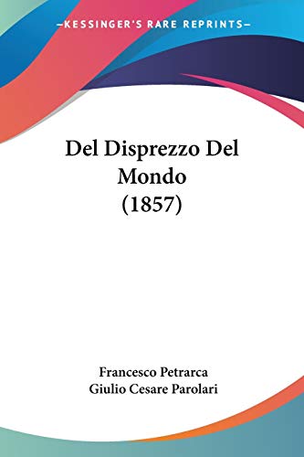 Del Disprezzo Del Mondo (1857) (Italian Edition) (9781160064118) by Petrarca, Professor Francesco; Parolari, Giulio Cesare