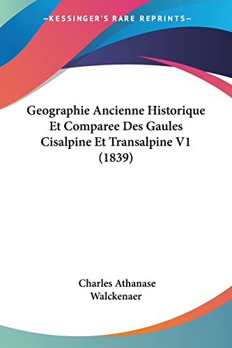 Geographie Ancienne Historique Et Comparee Des Gaules Cisalpine Et Transalpine V1 (1839) (French Edition) (9781160095761) by Walckenaer, Charles Athanase