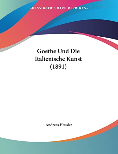 Goethe Und Die Italienische Kunst (1891) (German Edition) (9781160099516) by Heusler, Andreas