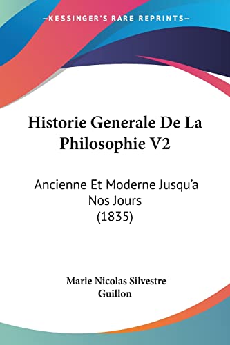 Historie Generale De La Philosophie V2: Ancienne Et Moderne Jusqu'a Nos Jours (1835) (French Edition) (9781160121071) by Guillon, Marie Nicolas Silvestre
