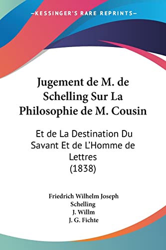 Jugement de M. de Schelling Sur La Philosophie de M. Cousin: Et de La Destination Du Savant Et de L'Homme de Lettres (1838) (French Edition) (9781160126502) by Schelling, Friedrich Wilhelm Joseph; Willm, J; Fichte, J G