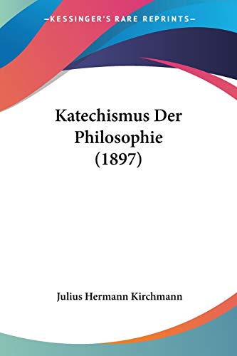 Katechismus Der Philosophie (1897) (German Edition) (9781160127073) by Kirchmann, Julius Hermann