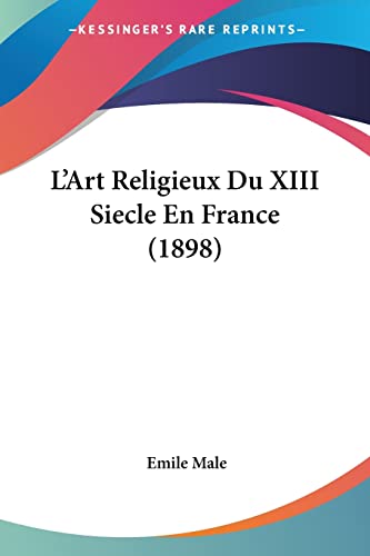 L'Art Religieux Du XIII Siecle En France (1898) (French Edition) (9781160142489) by Male, Emile