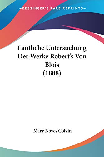 Lautliche Untersuchung Der Werke Robert's Von Blois (1888) (German Edition) (9781160143080) by Colvin, Mary Noyes