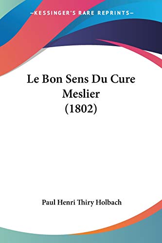 Le Bon Sens Du Cure Meslier (1802) (French Edition) (9781160145008) by Holbach, Paul Henri Thiry
