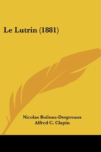 Le Lutrin (1881) (French Edition) (9781160162814) by Boileau Despreaux, Nicolas; Clapin, Alfred C.