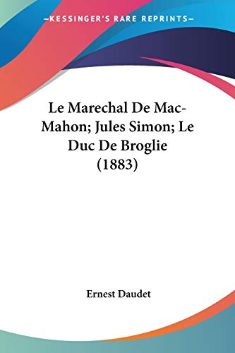 Le Marechal De Mac-Mahon; Jules Simon; Le Duc De Broglie (1883) (French Edition) (9781160163729) by Daudet, Ernest