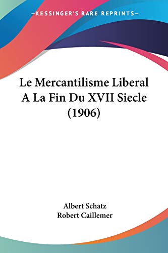 Le Mercantilisme Liberal A La Fin Du XVII Siecle (1906) (French Edition) (9781160164917) by Schatz, Albert; Caillemer, Robert