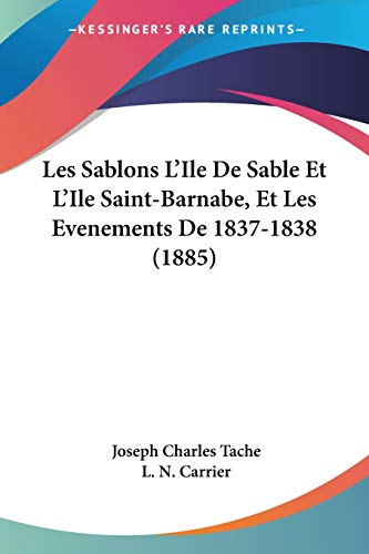 Stock image for Les Sablons L'Ile De Sable Et L'Ile Saint-Barnabe, Et Les Evenements De 1837-1838 (1885) (French Edition) for sale by California Books