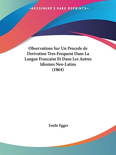 Observations Sur Un Procede de Derivation Tres-Frequent Dans La Langue Francaise Et Dans Les Autres Idiomes Neo-Latins (1864) (French Edition) (9781160218177) by Egger, Emile