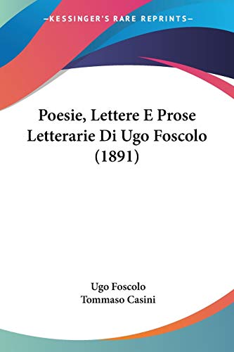 Poesie, Lettere E Prose Letterarie Di Ugo Foscolo (1891) (Italian Edition) (9781160228619) by Foscolo, Ugo; Casini, Tommaso