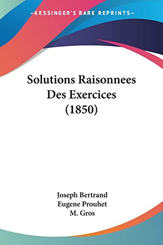 Solutions Raisonnees Des Exercices (1850) (French Edition) (9781160254311) by Bertrand, Joseph; Prouhet, Eugene; Gros, M