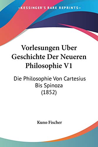Vorlesungen Uber Geschichte Der Neueren Philosophie V1: Die Philosophie Von Cartesius Bis Spinoza (1852) (German Edition) (9781160270670) by Fischer, Kuno