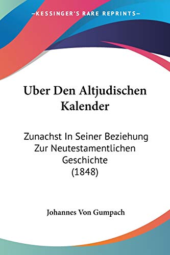 Uber Den Altjudischen Kalender: Zunachst In Seiner Beziehung Zur Neutestamentlichen Geschichte (1848) (German Edition) (9781160284066) by Gumpach, Johannes Von