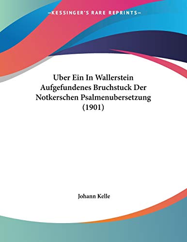 Uber Ein In Wallerstein Aufgefundenes Bruchstuck Der Notkerschen Psalmenubersetzung (1901) (German Edition) (9781160289610) by Kelle, Johann