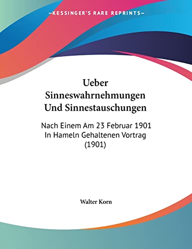 Ueber Sinneswahrnehmungen Und Sinnestauschungen: Nach Einem Am 23 Februar 1901 In Hameln Gehaltenen Vortrag (1901) (German Edition) (9781160291378) by Korn, Walter