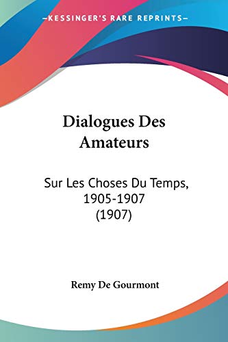 Dialogues Des Amateurs: Sur Les Choses Du Temps, 1905-1907 (1907) (French Edition) (9781160293181) by De Gourmont, Remy